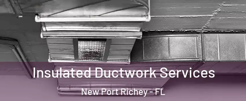  Insulated Ductwork Services New Port Richey - FL