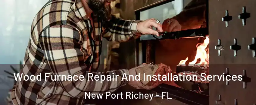  Wood Furnace Repair And Installation Services New Port Richey - FL